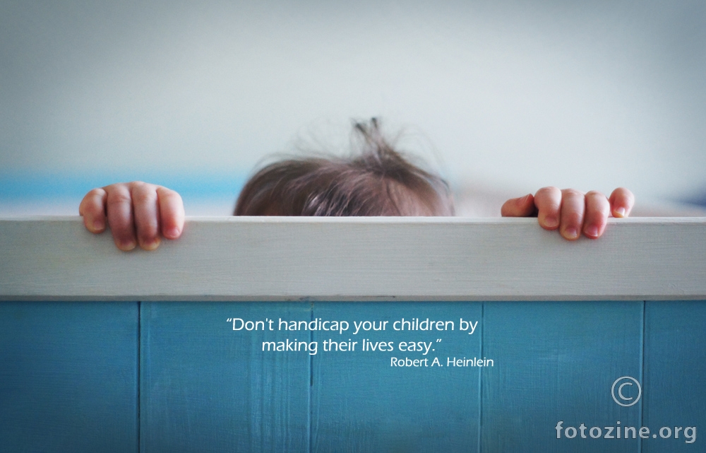 “Don't handicap your children by making their lives easy.” 