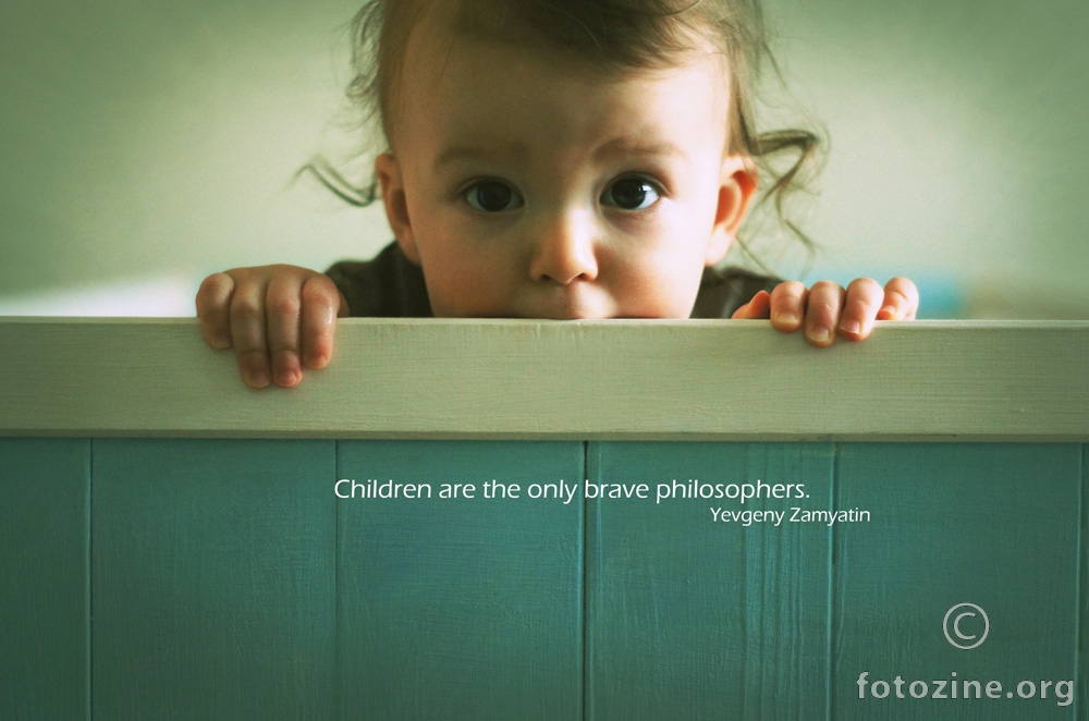 Children are the only brave philosophers